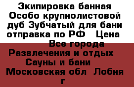 Экипировка банная Особо крупнолистовой дуб Зубчатый для бани отправка по РФ › Цена ­ 100 - Все города Развлечения и отдых » Сауны и бани   . Московская обл.,Лобня г.